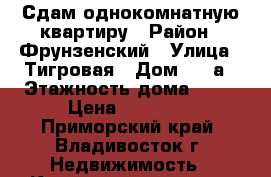 Сдам однокомнатную квартиру › Район ­ Фрунзенский › Улица ­ Тигровая › Дом ­ 16а › Этажность дома ­ 25 › Цена ­ 16 200 - Приморский край, Владивосток г. Недвижимость » Квартиры аренда   . Приморский край,Владивосток г.